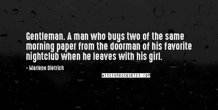 Marlene Dietrich Quotes: Gentleman. A man who buys two of the same morning paper from the doorman of his favorite nightclub when he leaves with his girl.