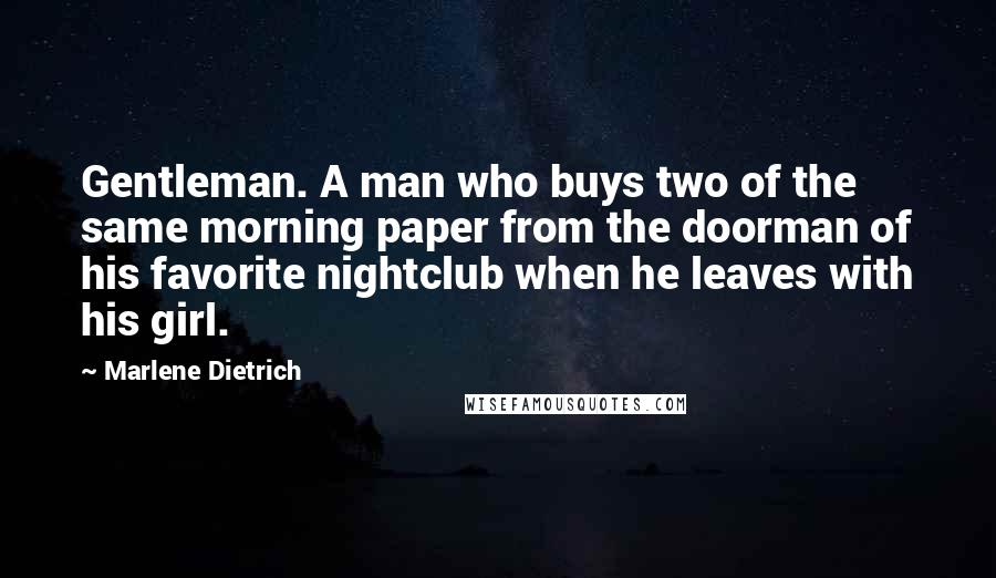 Marlene Dietrich Quotes: Gentleman. A man who buys two of the same morning paper from the doorman of his favorite nightclub when he leaves with his girl.