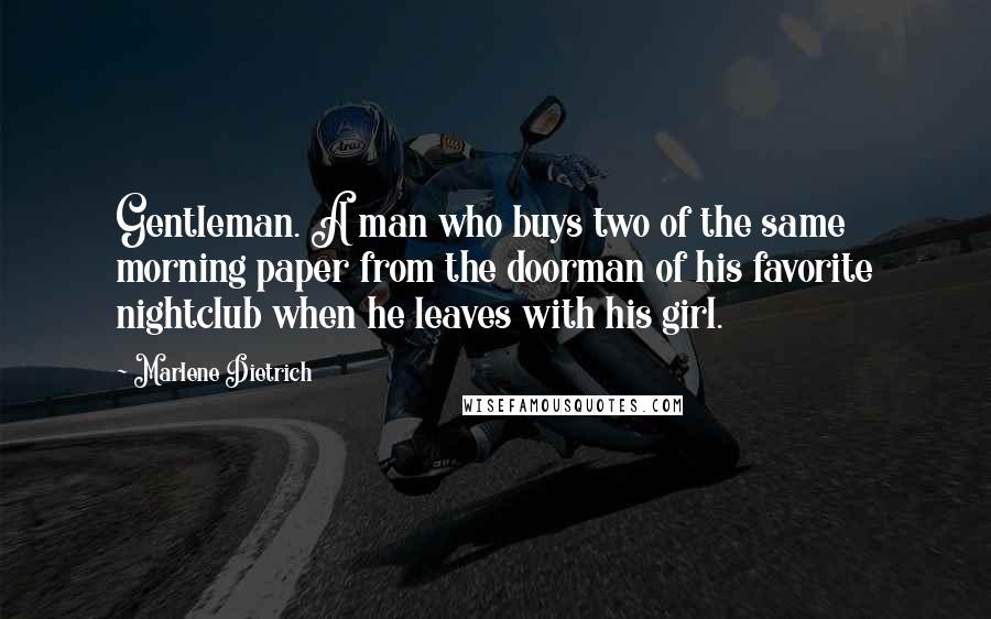 Marlene Dietrich Quotes: Gentleman. A man who buys two of the same morning paper from the doorman of his favorite nightclub when he leaves with his girl.