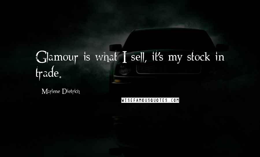 Marlene Dietrich Quotes: Glamour is what I sell, it's my stock in trade.