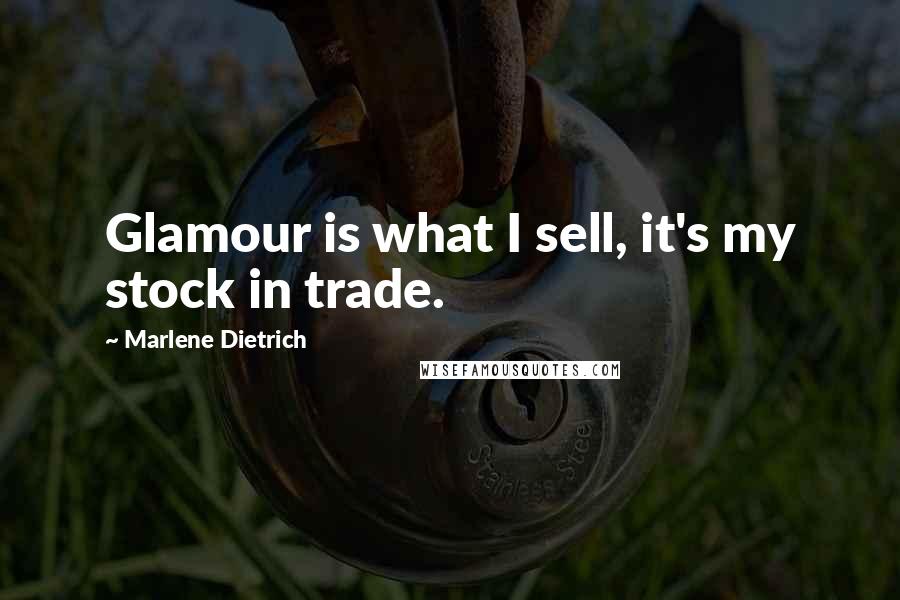 Marlene Dietrich Quotes: Glamour is what I sell, it's my stock in trade.