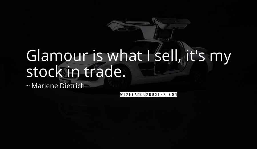 Marlene Dietrich Quotes: Glamour is what I sell, it's my stock in trade.