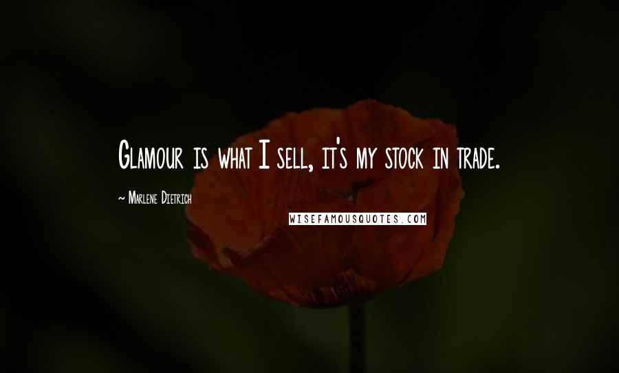 Marlene Dietrich Quotes: Glamour is what I sell, it's my stock in trade.