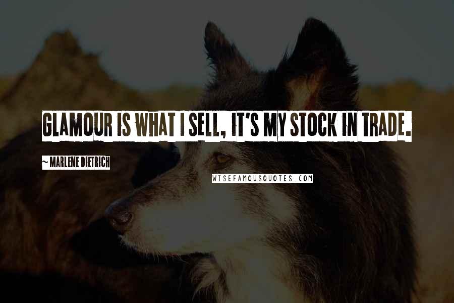 Marlene Dietrich Quotes: Glamour is what I sell, it's my stock in trade.