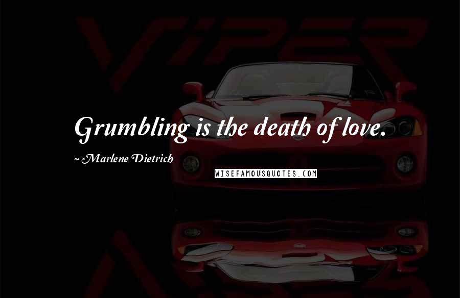 Marlene Dietrich Quotes: Grumbling is the death of love.