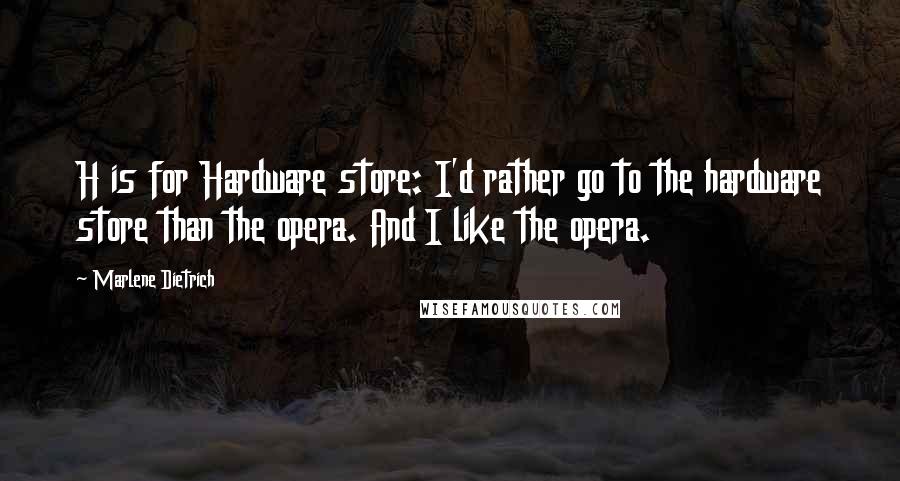 Marlene Dietrich Quotes: H is for Hardware store: I'd rather go to the hardware store than the opera. And I like the opera.