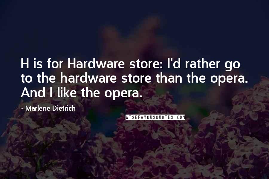 Marlene Dietrich Quotes: H is for Hardware store: I'd rather go to the hardware store than the opera. And I like the opera.