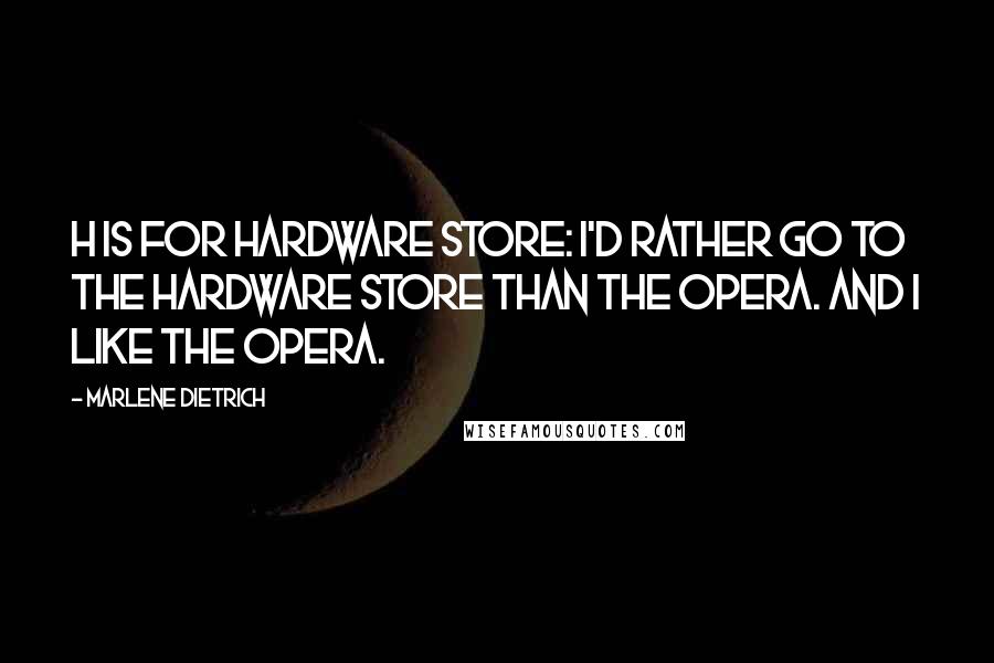 Marlene Dietrich Quotes: H is for Hardware store: I'd rather go to the hardware store than the opera. And I like the opera.