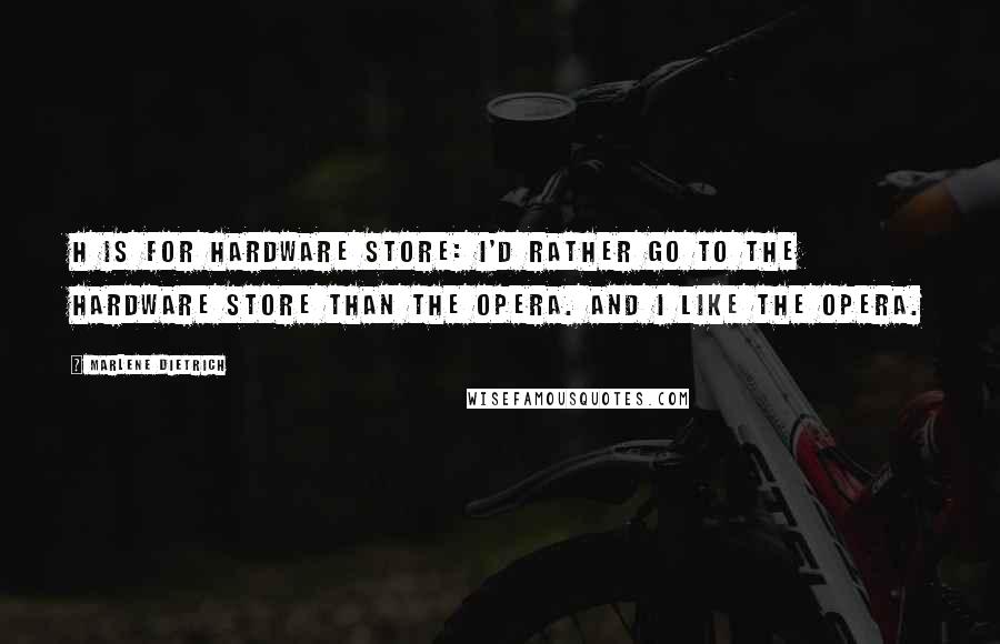 Marlene Dietrich Quotes: H is for Hardware store: I'd rather go to the hardware store than the opera. And I like the opera.