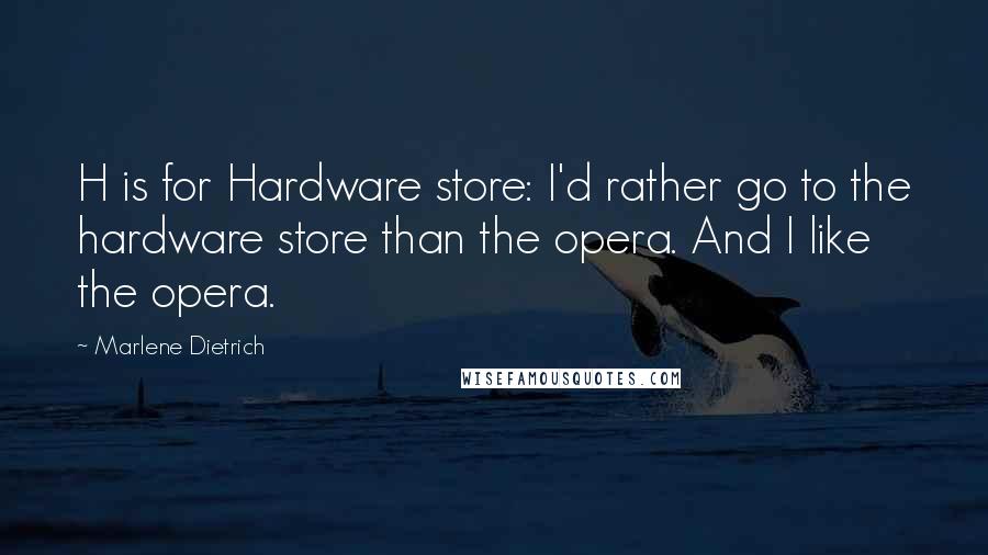 Marlene Dietrich Quotes: H is for Hardware store: I'd rather go to the hardware store than the opera. And I like the opera.
