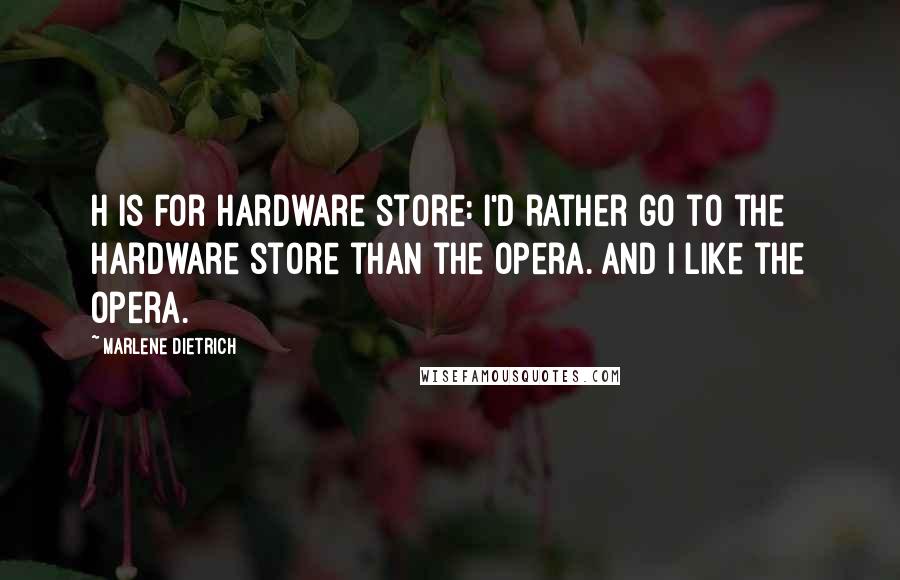 Marlene Dietrich Quotes: H is for Hardware store: I'd rather go to the hardware store than the opera. And I like the opera.