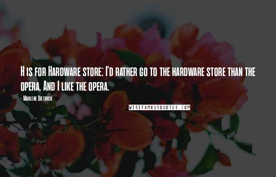 Marlene Dietrich Quotes: H is for Hardware store: I'd rather go to the hardware store than the opera. And I like the opera.