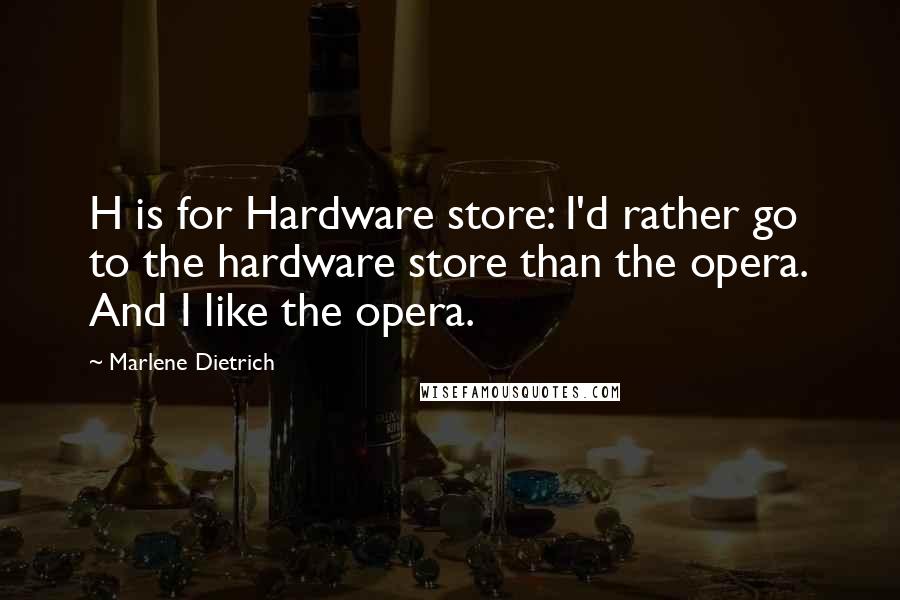 Marlene Dietrich Quotes: H is for Hardware store: I'd rather go to the hardware store than the opera. And I like the opera.