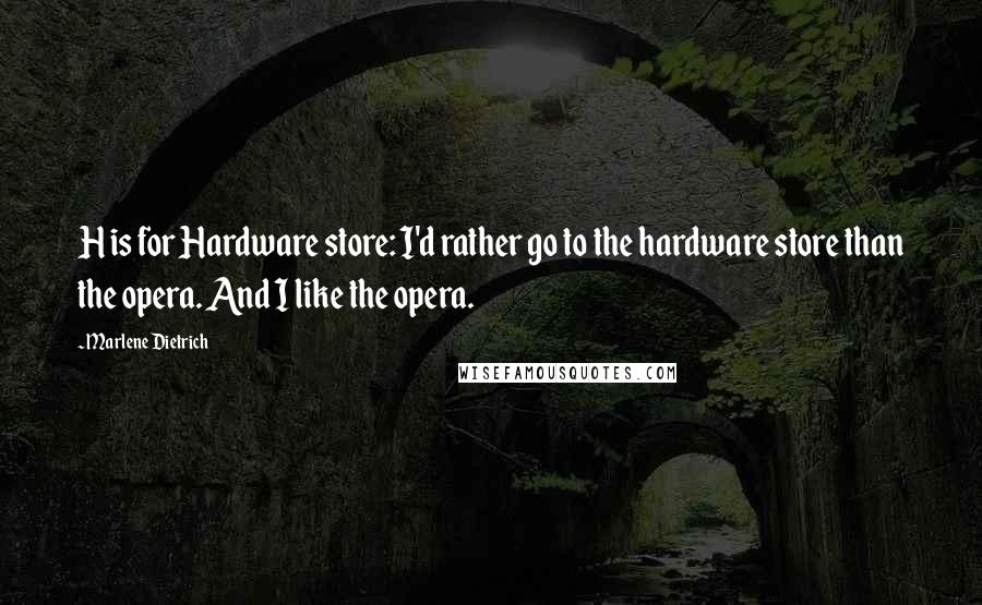 Marlene Dietrich Quotes: H is for Hardware store: I'd rather go to the hardware store than the opera. And I like the opera.