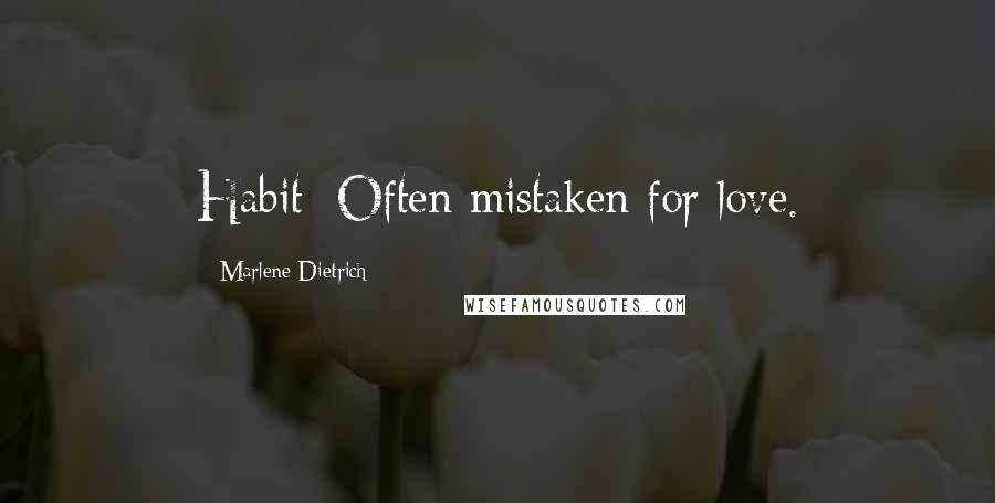 Marlene Dietrich Quotes: Habit: Often mistaken for love.