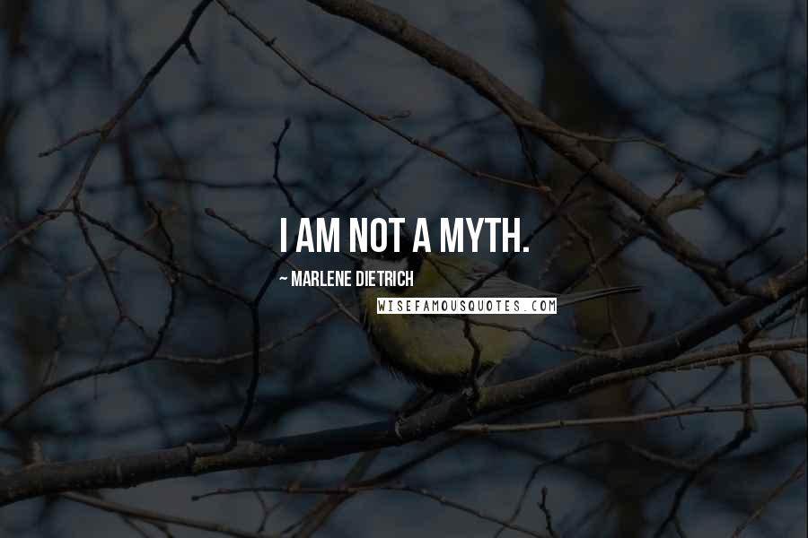 Marlene Dietrich Quotes: I am not a myth.