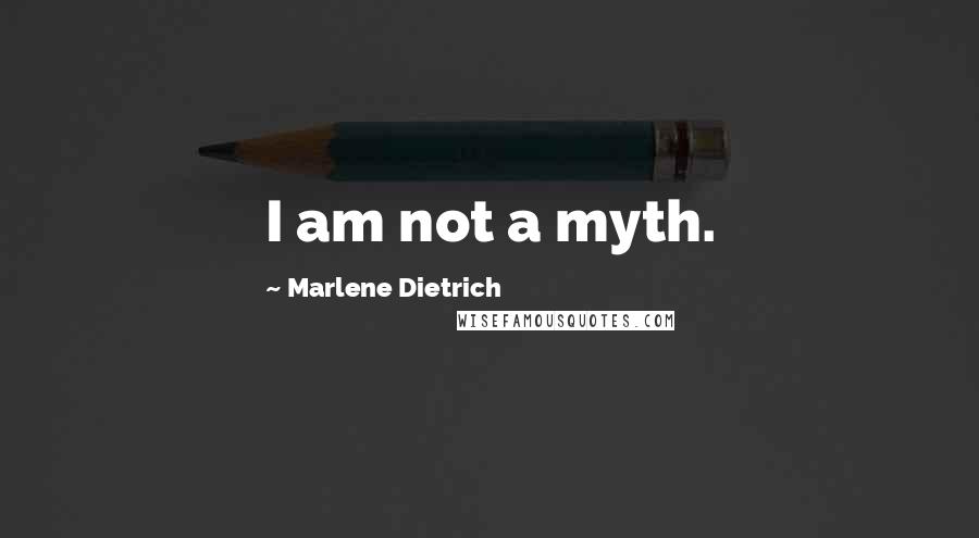 Marlene Dietrich Quotes: I am not a myth.