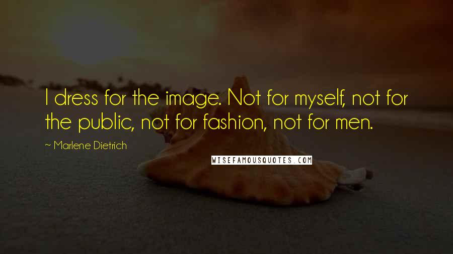 Marlene Dietrich Quotes: I dress for the image. Not for myself, not for the public, not for fashion, not for men.