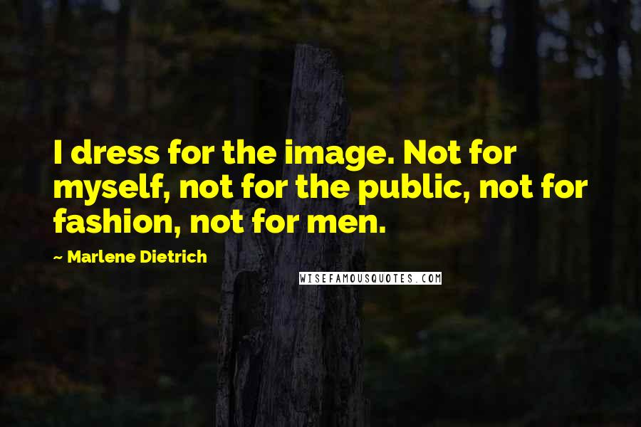 Marlene Dietrich Quotes: I dress for the image. Not for myself, not for the public, not for fashion, not for men.
