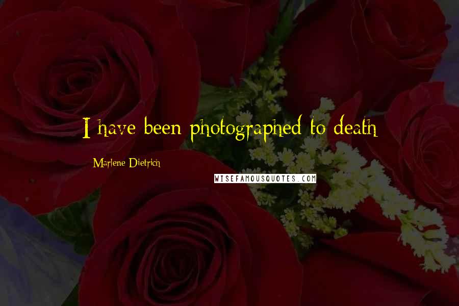 Marlene Dietrich Quotes: I have been photographed to death