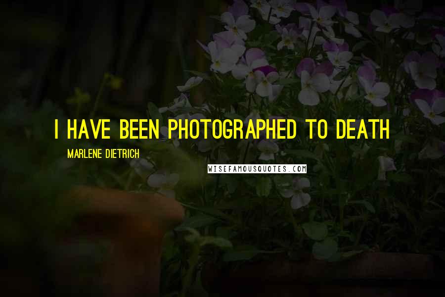 Marlene Dietrich Quotes: I have been photographed to death