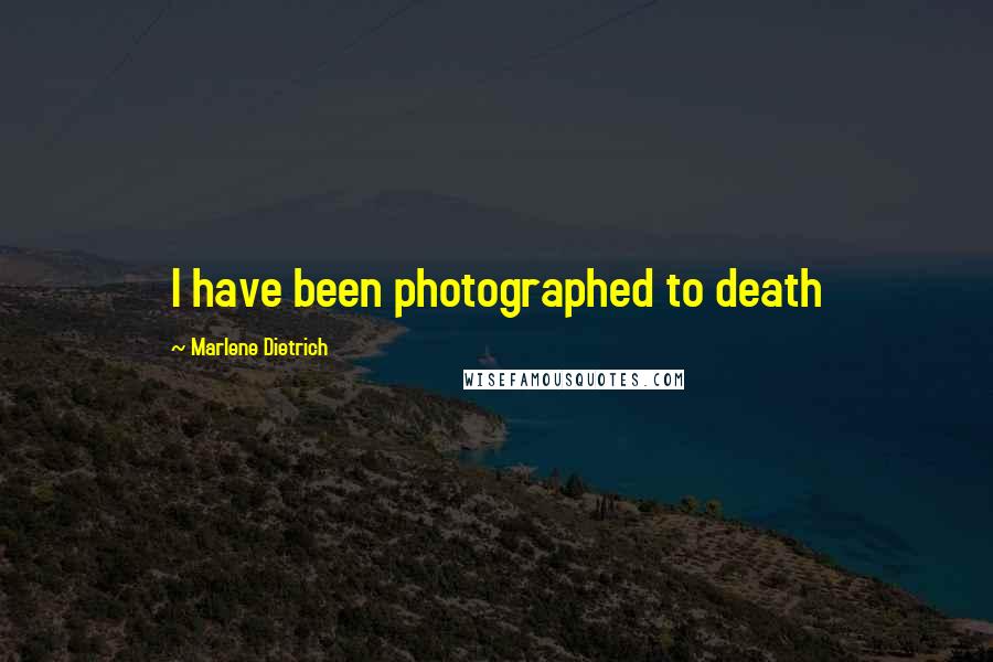 Marlene Dietrich Quotes: I have been photographed to death