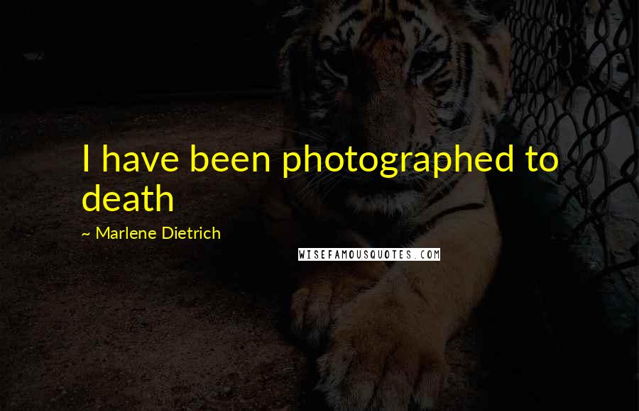 Marlene Dietrich Quotes: I have been photographed to death