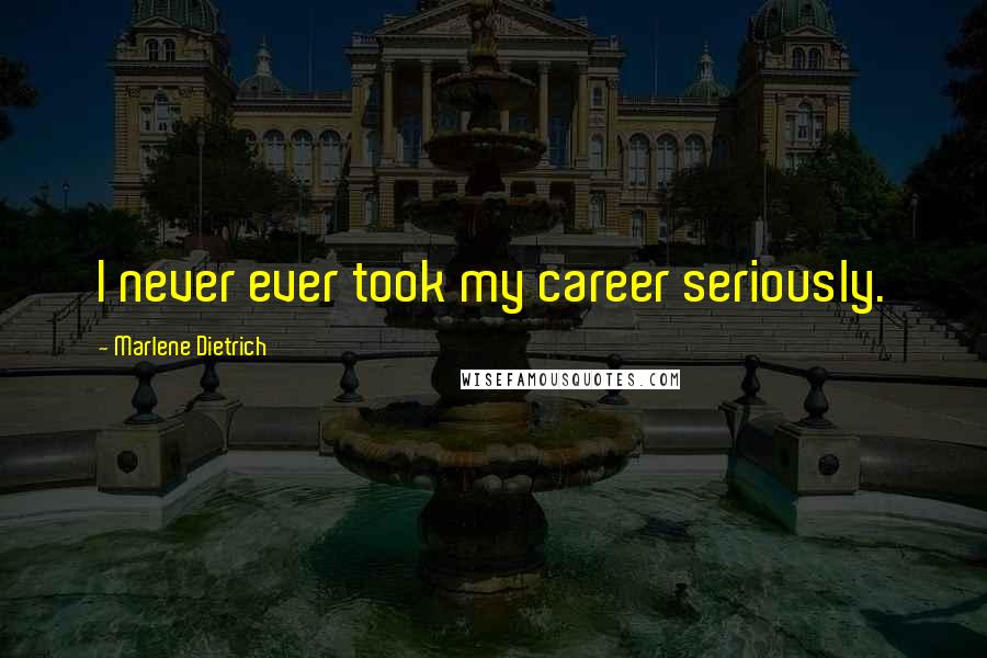 Marlene Dietrich Quotes: I never ever took my career seriously.