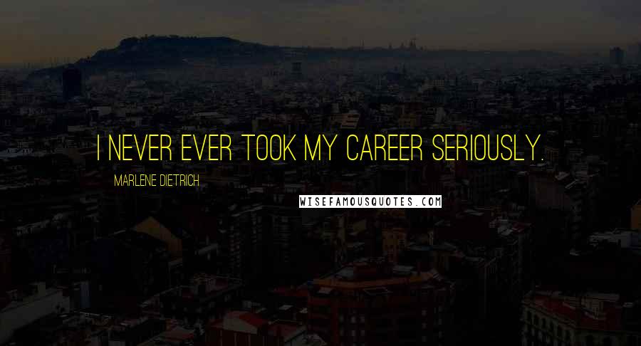 Marlene Dietrich Quotes: I never ever took my career seriously.