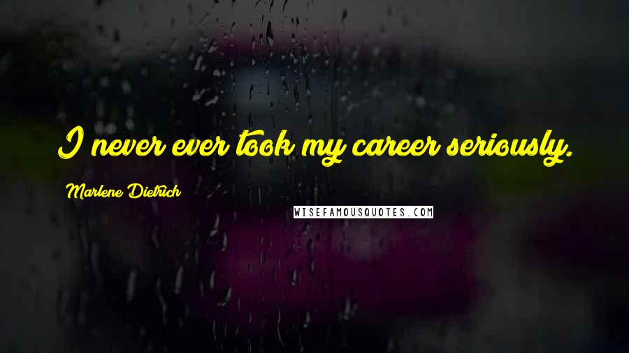 Marlene Dietrich Quotes: I never ever took my career seriously.