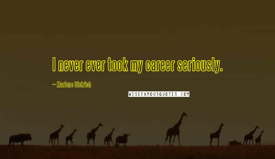 Marlene Dietrich Quotes: I never ever took my career seriously.