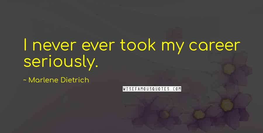 Marlene Dietrich Quotes: I never ever took my career seriously.