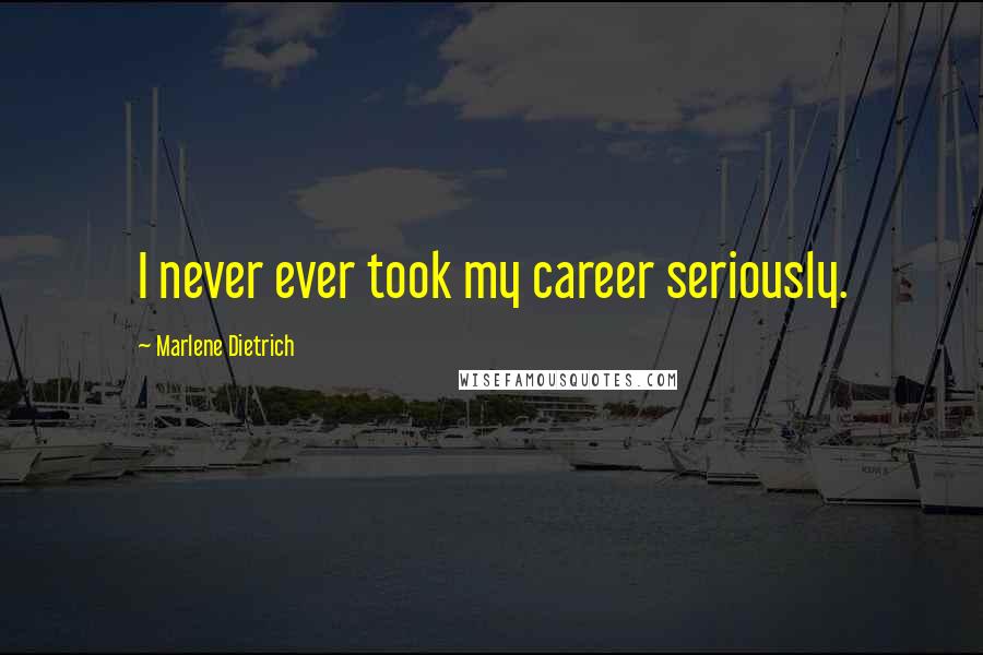 Marlene Dietrich Quotes: I never ever took my career seriously.