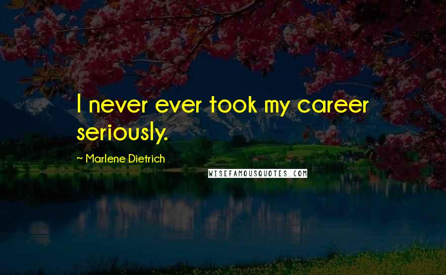 Marlene Dietrich Quotes: I never ever took my career seriously.