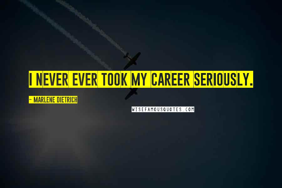 Marlene Dietrich Quotes: I never ever took my career seriously.