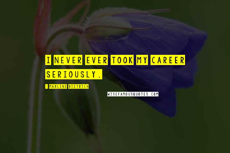 Marlene Dietrich Quotes: I never ever took my career seriously.