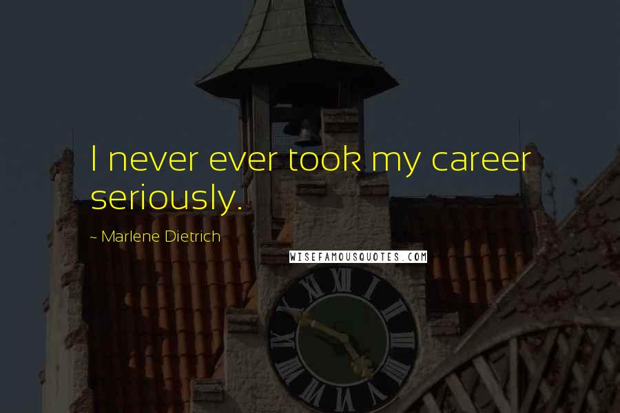 Marlene Dietrich Quotes: I never ever took my career seriously.