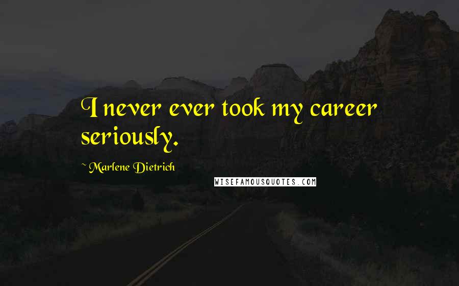 Marlene Dietrich Quotes: I never ever took my career seriously.