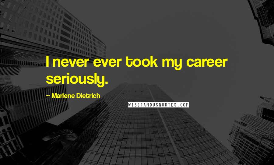 Marlene Dietrich Quotes: I never ever took my career seriously.