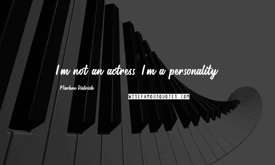 Marlene Dietrich Quotes: I'm not an actress, I'm a personality.