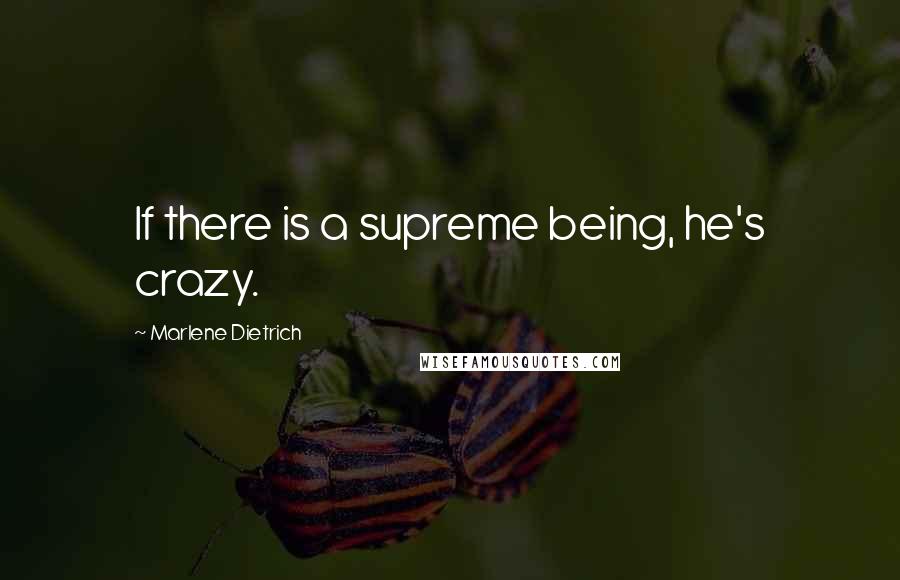 Marlene Dietrich Quotes: If there is a supreme being, he's crazy.