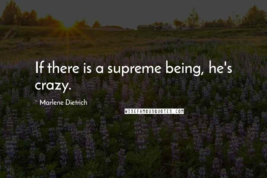 Marlene Dietrich Quotes: If there is a supreme being, he's crazy.