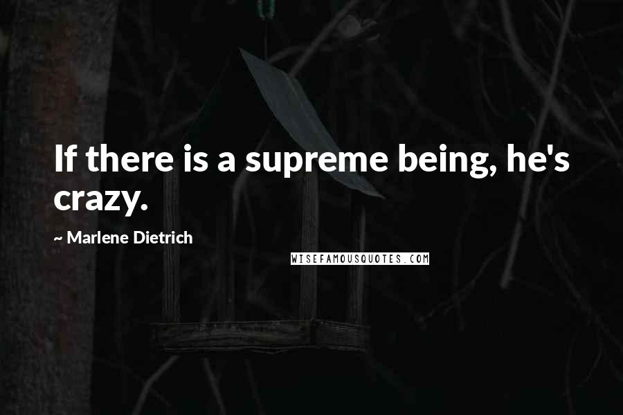 Marlene Dietrich Quotes: If there is a supreme being, he's crazy.