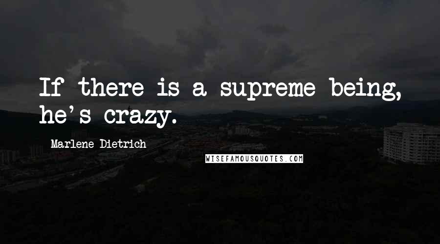 Marlene Dietrich Quotes: If there is a supreme being, he's crazy.