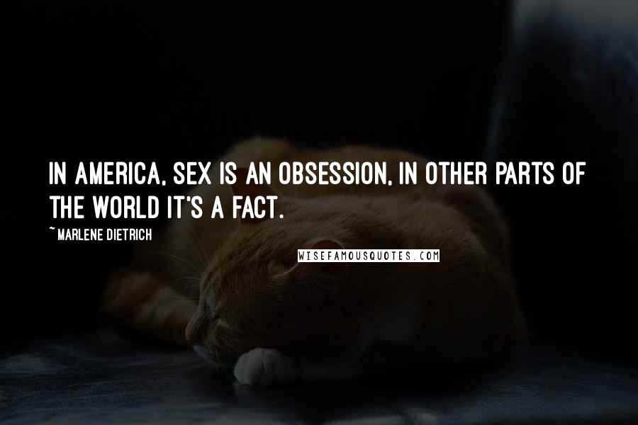 Marlene Dietrich Quotes: In America, sex is an obsession, in other parts of the world it's a fact.