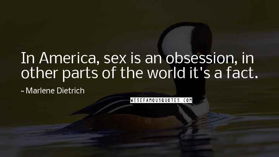 Marlene Dietrich Quotes: In America, sex is an obsession, in other parts of the world it's a fact.