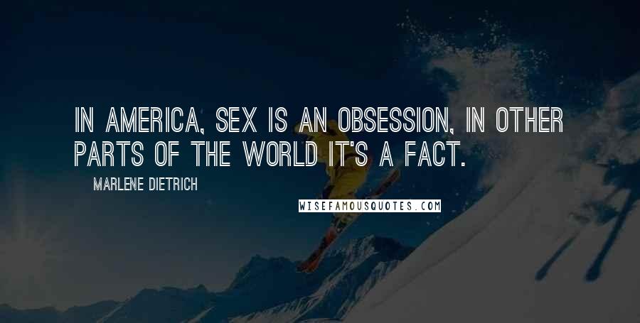 Marlene Dietrich Quotes: In America, sex is an obsession, in other parts of the world it's a fact.