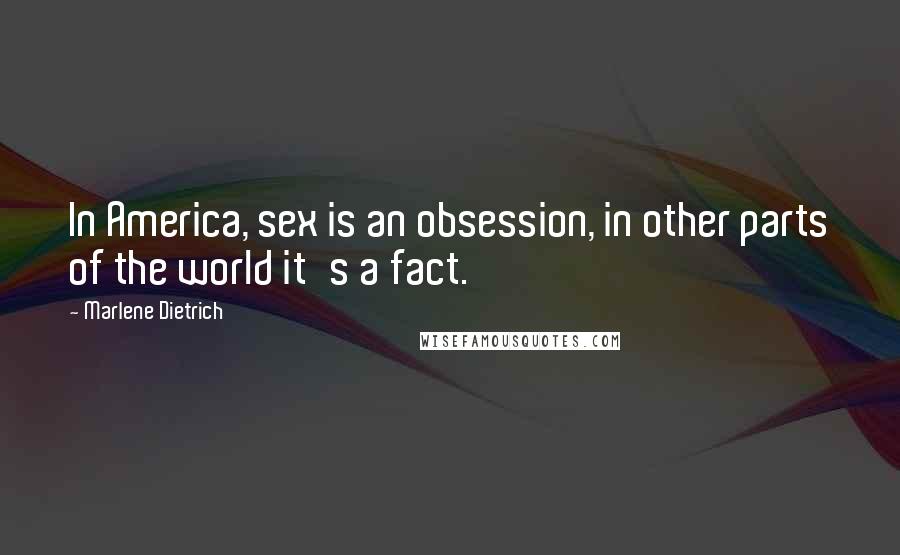 Marlene Dietrich Quotes: In America, sex is an obsession, in other parts of the world it's a fact.