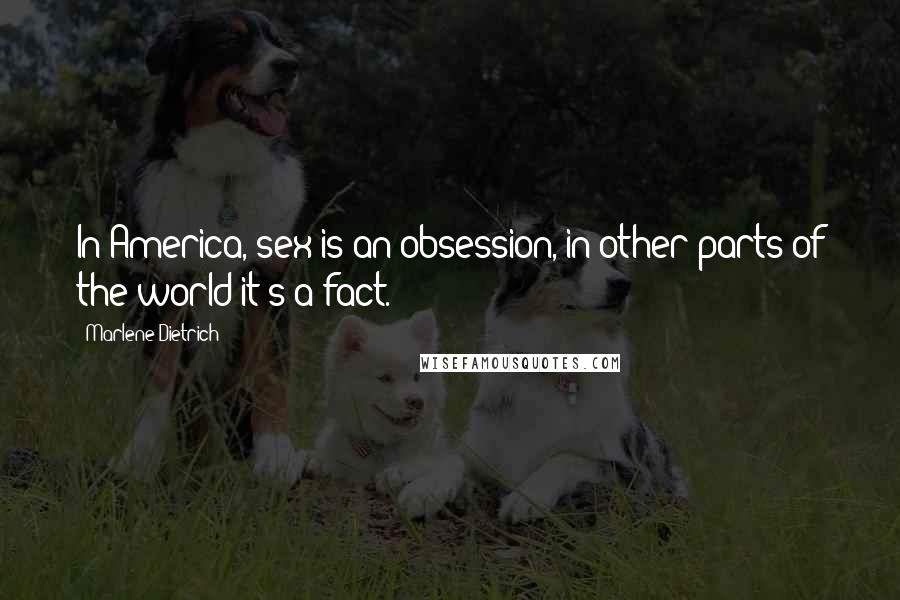 Marlene Dietrich Quotes: In America, sex is an obsession, in other parts of the world it's a fact.