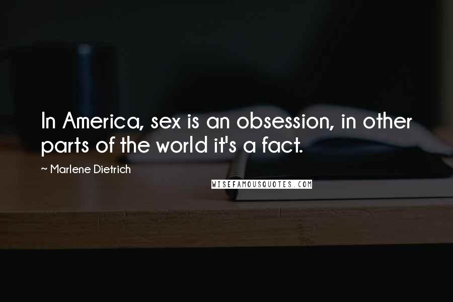Marlene Dietrich Quotes: In America, sex is an obsession, in other parts of the world it's a fact.